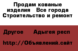 Продам кованые изделия - Все города Строительство и ремонт » Другое   . Адыгея респ.